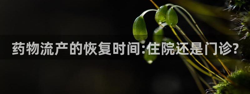 豪门国际怎么下载：药物流产的恢复时间