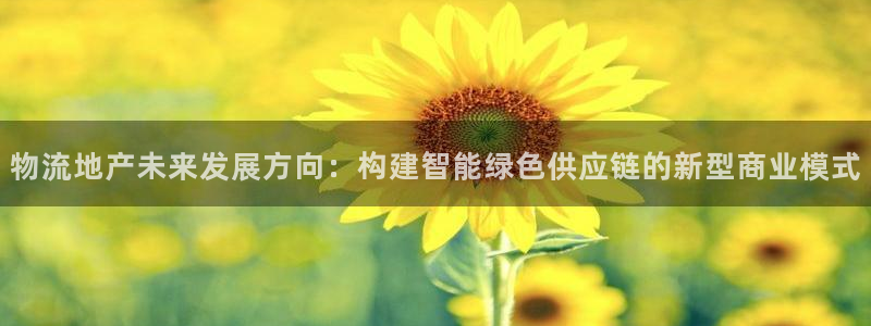 豪门国际加拿大能提现吗：物流地产未来发展方向：构建智能绿色供